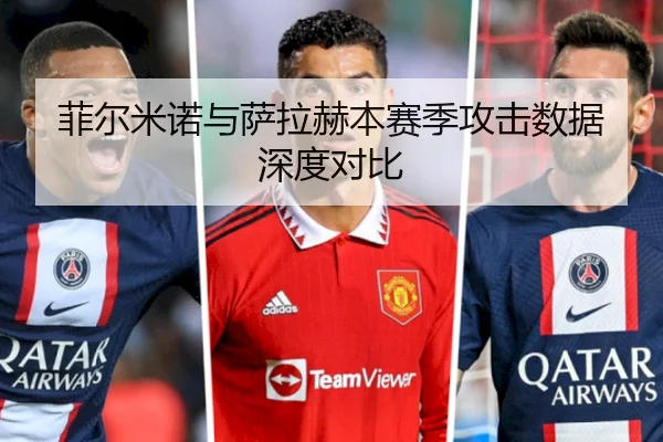 菲尔米诺与萨拉赫本赛季攻击数据深度对比