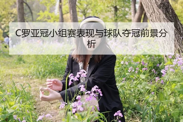 C罗亚冠小组赛表现与球队夺冠前景分析